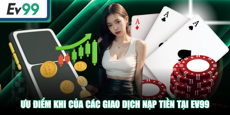 Nạp Tiền EV99 - Thao Tác An Toàn, Nhanh Chóng Trong 3 Phút 3 Ưu điểm khi của các giao dịch nạp tiền tại EV99